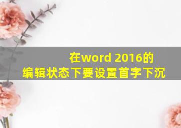 在word 2016的编辑状态下要设置首字下沉